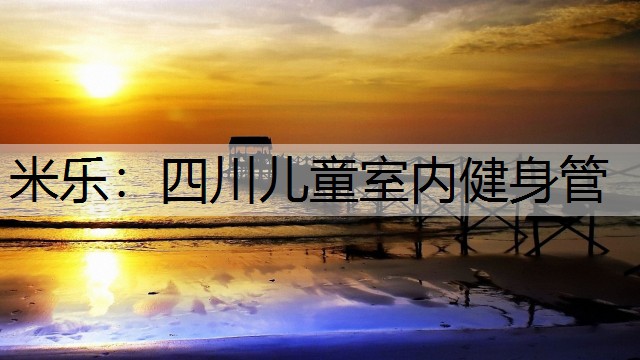 米乐：四川儿童室内健身管