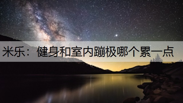 米乐：健身和室内蹦极哪个累一点