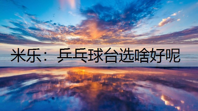 米乐：乒乓球台选啥好呢