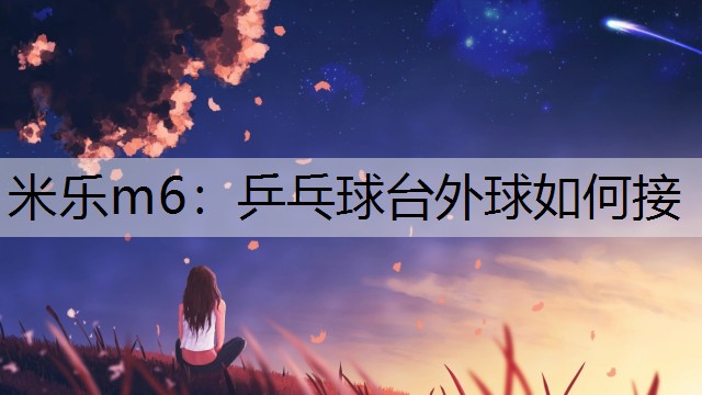 米乐m6：乒乓球台外球如何接