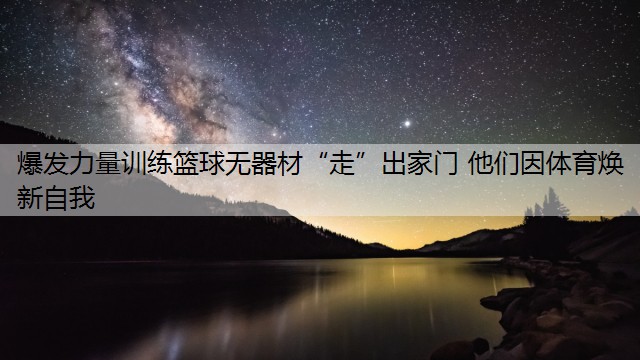 爆发力量训练篮球无器材“走”出家门 他们因体育焕新自我