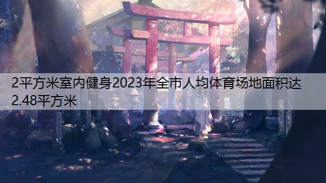 <strong>2平方米室内健身2023年全市人均体育场地面积达2.48平方米</strong>