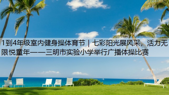 1到4年级室内健身操体育节｜七彩阳光展风采，活力无限悦童年——三明市实验小学举行广播体操比赛