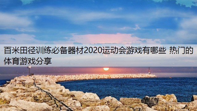 百米田径训练必备器材2020运动会游戏有哪些 热门的体育游戏分享