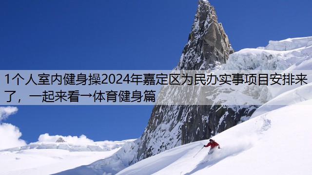 <strong>1个人室内健身操2024年嘉定区为民办实事项目安排来了，一起来看→体育健身篇</strong>