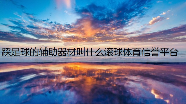 <strong>踩足球的辅助器材叫什么滚球体育信誉平台</strong>