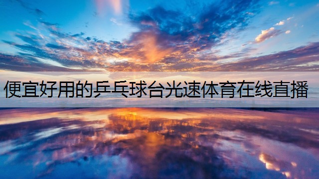 <strong>便宜好用的乒乓球台光速体育在线直播</strong>