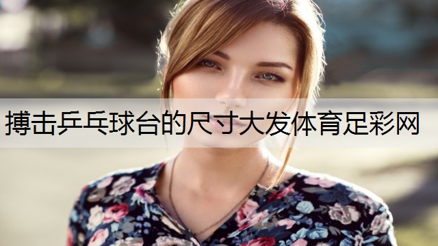 <strong>搏击乒乓球台的尺寸大发体育足彩网</strong>