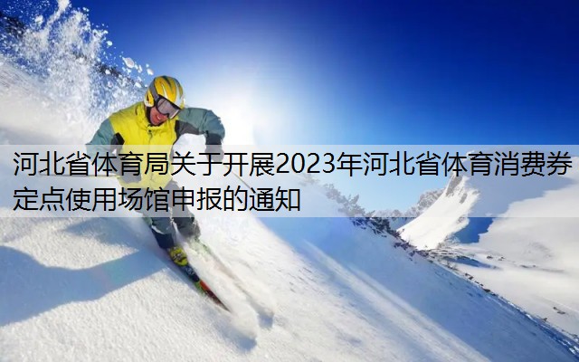 <strong>河北省体育局关于开展2023年河北省体育消费券定点使用场馆申报的通知</strong>