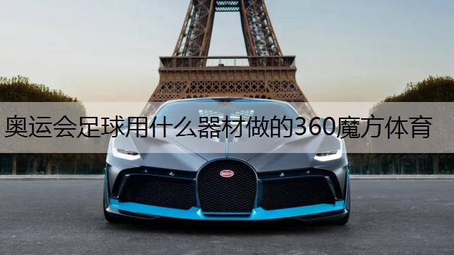 <strong>奥运会足球用什么器材做的360魔方体育</strong>