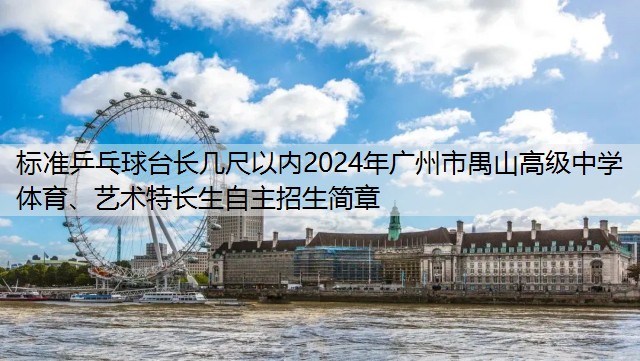 标准乒乓球台长几尺以内2024年广州市禺山高级中学体育、艺术特长生自主招生简章