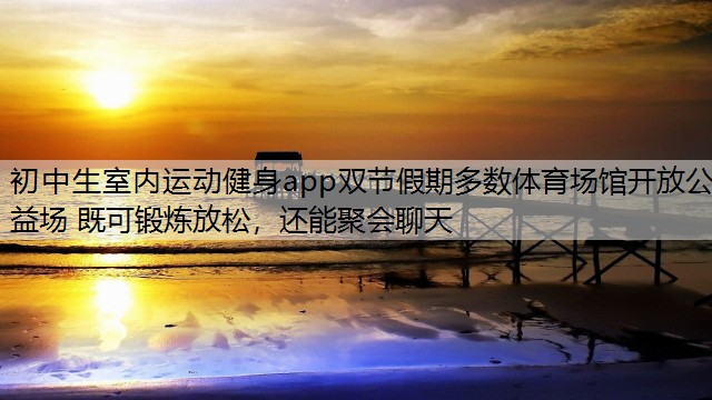 <strong>初中生室内运动健身app双节假期多数体育场馆开放公益场 既可锻炼放松，还能聚会聊天</strong>