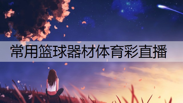 <strong>常用篮球器材体育彩直播</strong>