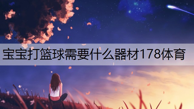 宝宝打篮球需要什么器材178体育