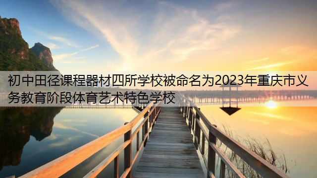 <strong>初中田径课程器材四所学校被命名为2023年重庆市义务教育阶段体育艺术特色学校</strong>