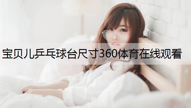 宝贝儿乒乓球台尺寸360体育在线观看