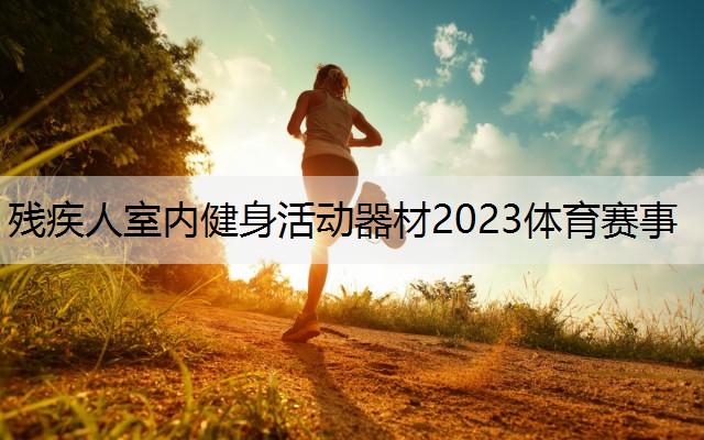 残疾人室内健身活动器材2023体育赛事