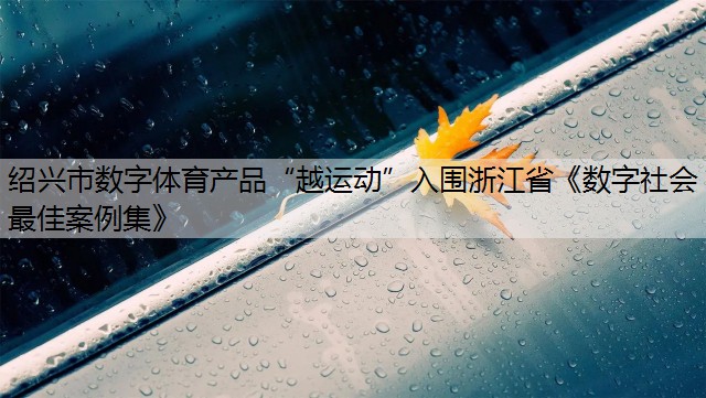 绍兴市数字体育产品“越运动”入围浙江省《数字社会最佳案例集》