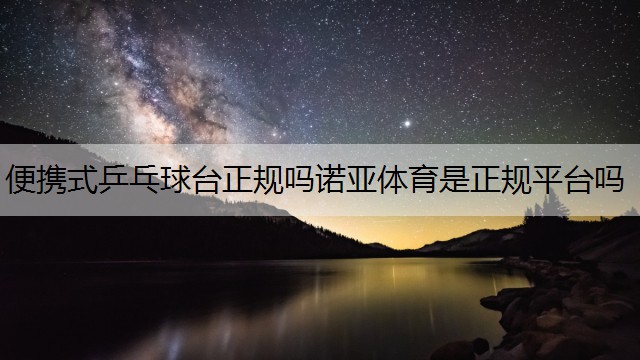 便携式乒乓球台正规吗诺亚体育是正规平台吗