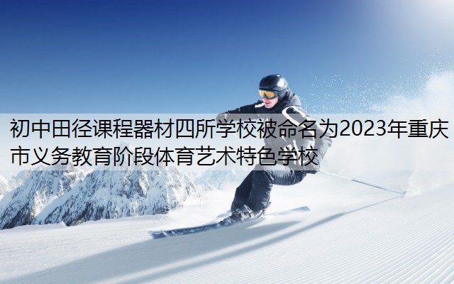 初中田径课程器材四所学校被命名为2023年重庆市义务教育阶段体育艺术特色学校