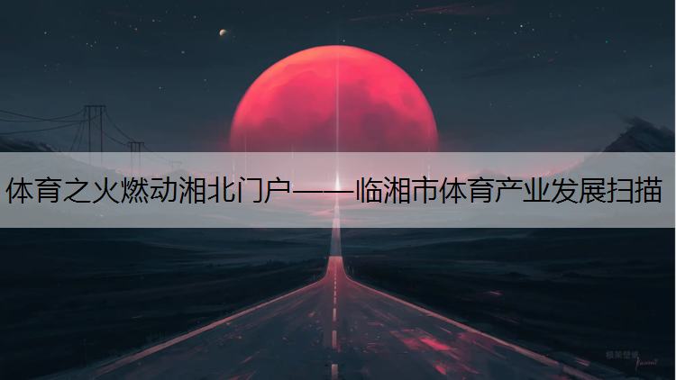 体育之火燃动湘北门户——临湘市体育产业发展扫描