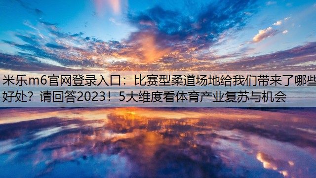 比赛型柔道场地给我们带来了哪些好处？请回答2023！5大维度看体育产业复苏与机会