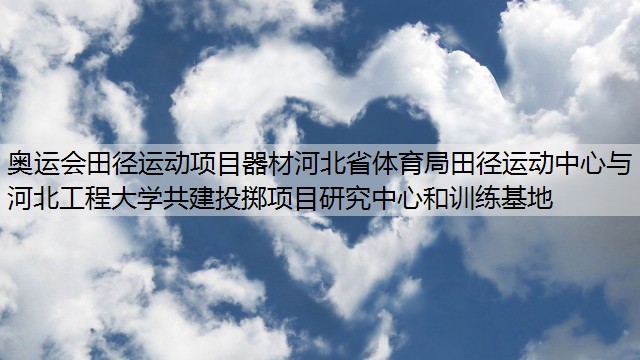 奥运会田径运动项目器材河北省体育局田径运动中心与河北工程大学共建投掷项目研究中心和训练基地