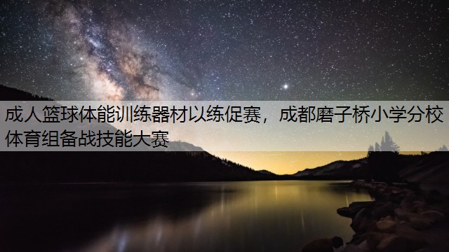 成人篮球体能训练器材以练促赛，成都磨子桥小学分校体育组备战技能大赛