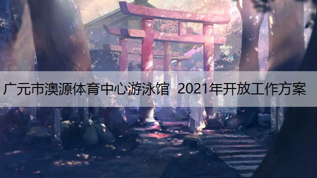 广元市澳源体育中心游泳馆  2021年开放工作方案