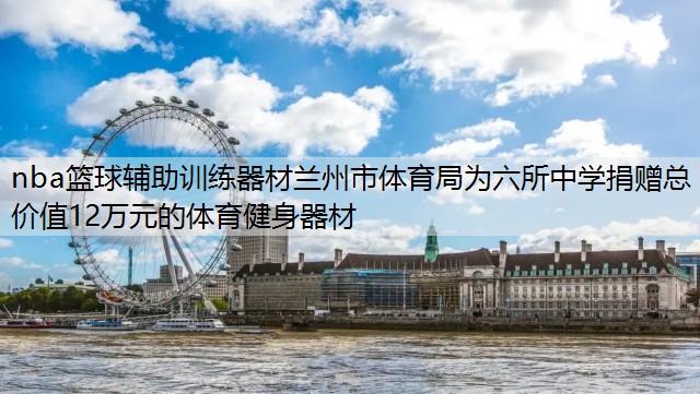 nba篮球辅助训练器材兰州市体育局为六所中学捐赠总价值12万元的体育健身器材