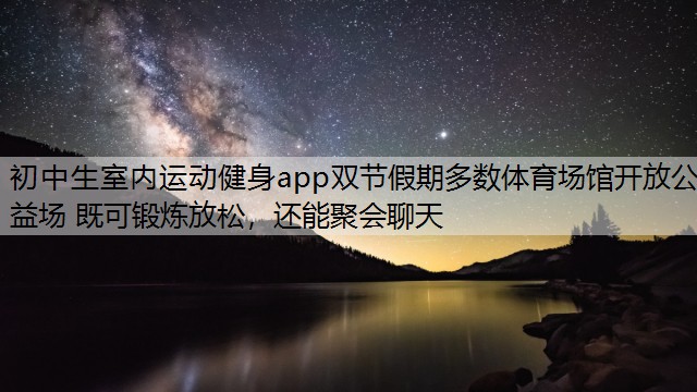 初中生室内运动健身app双节假期多数体育场馆开放公益场 既可锻炼放松，还能聚会聊天