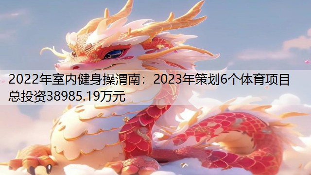 2022年室内健身操渭南：2023年策划6个体育项目 总投资38985.19万元