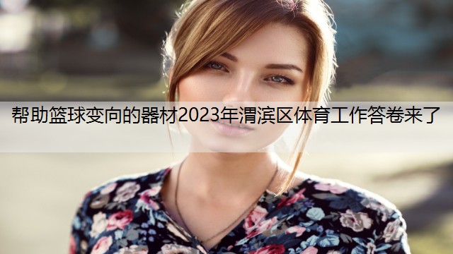 帮助篮球变向的器材2023年渭滨区体育工作答卷来了