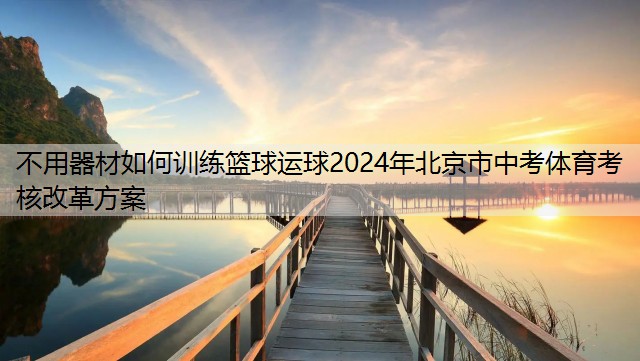 不用器材如何训练篮球运球2024年北京市中考体育考核改革方案