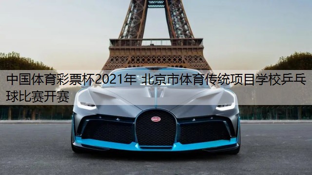 中国体育彩票杯2021年 北京市体育传统项目学校乒乓球比赛开赛