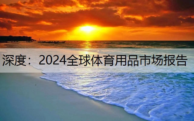 深度：2024全球体育用品市场报告